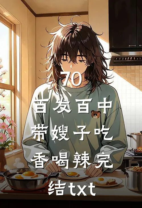 70：百发百中，带嫂子吃香喝辣完结txt