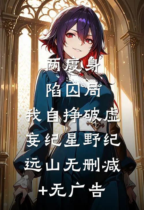 两度身陷囚局，我自挣破虚妄纪星野纪远山无删减+无广告