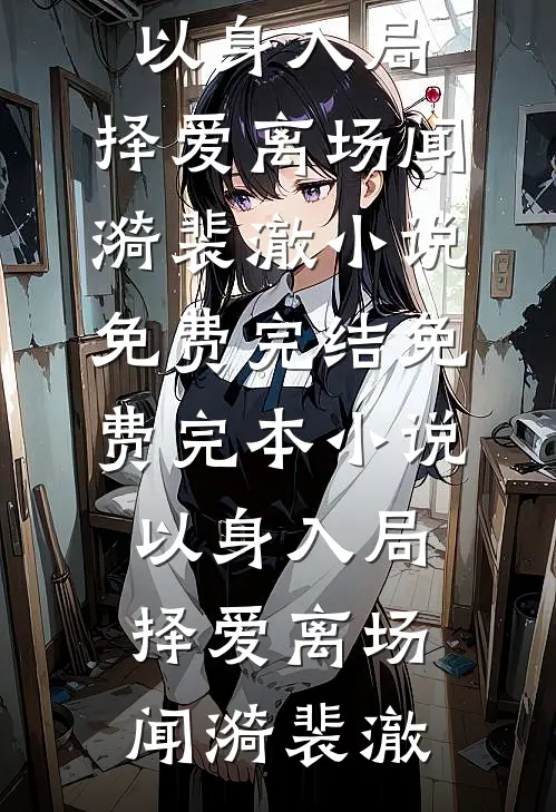 以身入局，择爱离场闻漪裴澈小说免费完结_免费完本小说以身入局，择爱离场闻漪裴澈