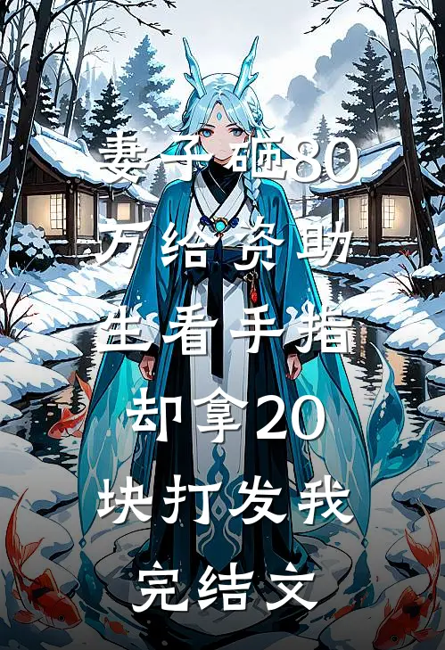 妻子砸80万给资助生看手指，却拿20块打发我完结文