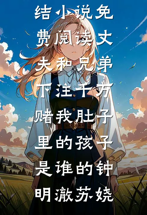 丈夫和兄弟下注千万，赌我肚子里的孩子是谁的(钟明澈苏娆)免费完结小说_免费阅读丈夫和兄弟下注千万，赌我肚子里的孩子是谁的钟明澈苏娆