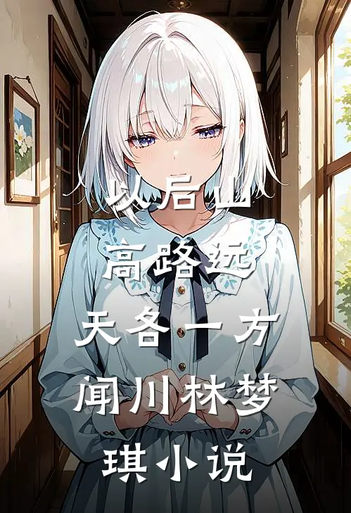 以后山高路远，天各一方闻川林梦琪小说