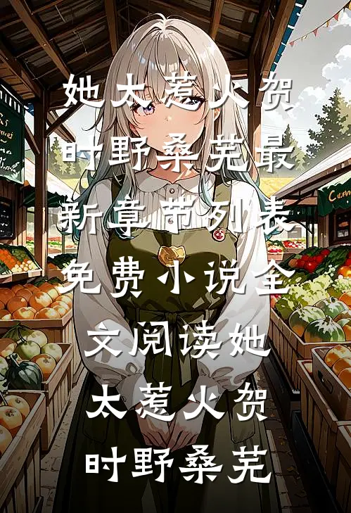 她太惹火贺时野桑芜最新章节列表_免费小说全文阅读她太惹火(贺时野桑芜)