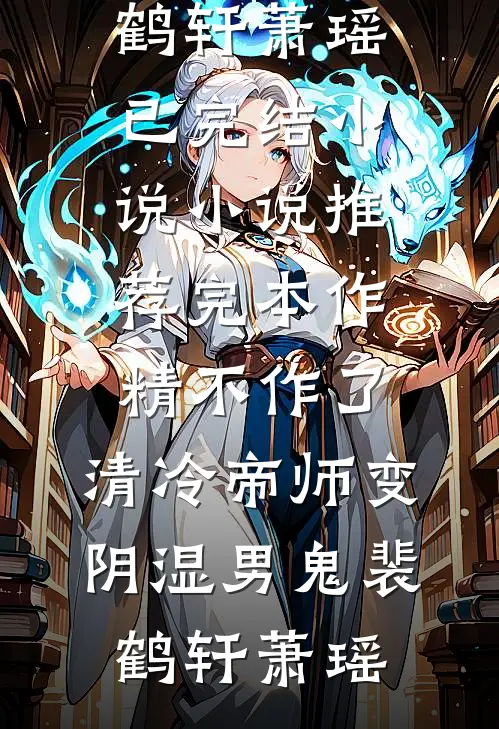 作精不作了，清冷帝师变阴湿男鬼裴鹤轩萧瑶已完结小说_小说推荐完本作精不作了，清冷帝师变阴湿男鬼裴鹤轩萧瑶