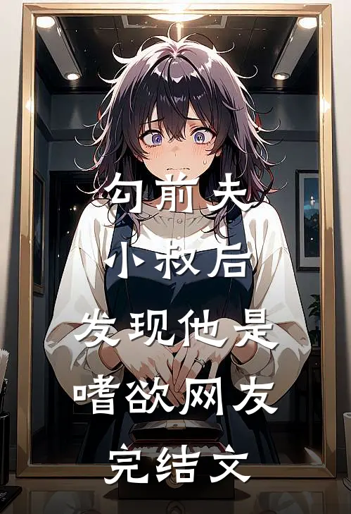 勾前夫小叔后，发现他是嗜欲网友完结文