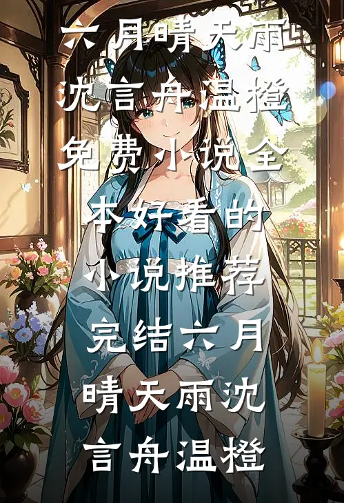 六月晴天雨(沈言舟温橙)免费小说全本_好看的小说推荐完结六月晴天雨(沈言舟温橙)
