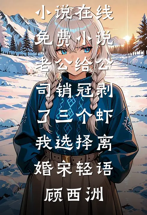 老公给公司销冠剥了三个虾，我选择离婚宋轻语顾西洲最新好看小说_在线免费小说老公给公司销冠剥了三个虾，我选择离婚(宋轻语顾西洲)