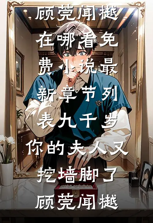 九千岁，你的夫人又挖墙脚了顾莞闻樾在哪看免费小说_最新章节列表九千岁，你的夫人又挖墙脚了(顾莞闻樾)