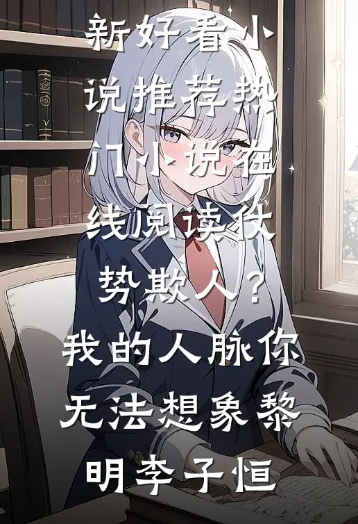 仗势欺人？我的人脉你无法想象黎明李子恒最新好看小说推荐_热门小说在线阅读仗势欺人？我的人脉你无法想象黎明李子恒