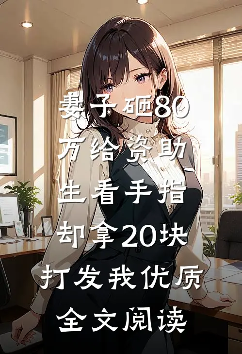 妻子砸80万给资助生看手指，却拿20块打发我优质全文阅读