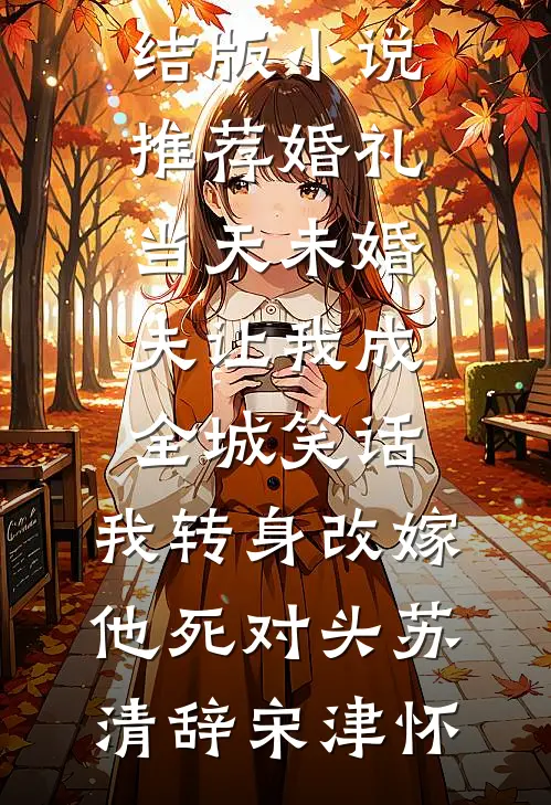 婚礼当天未婚夫让我成全城笑话，我转身改嫁他死对头(苏清辞宋津怀)免费小说全集_完结版小说推荐婚礼当天未婚夫让我成全城笑话，我转身改嫁他死对头苏清辞宋津怀
