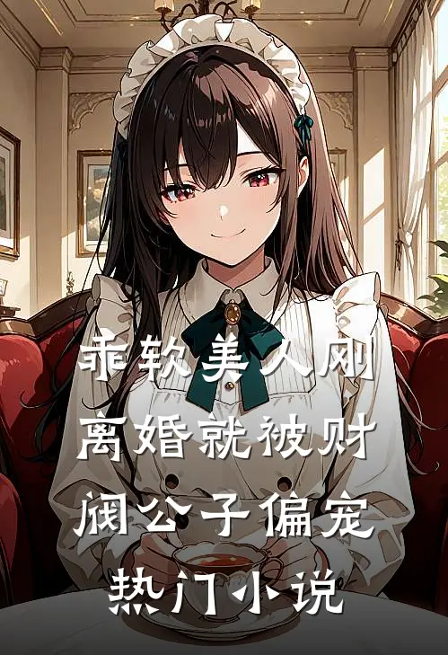 乖软美人刚离婚就被财阀公子偏宠热门小说