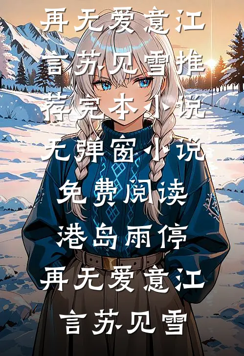 港岛雨停，再无爱意(江言苏见雪)推荐完本小说_无弹窗小说免费阅读港岛雨停，再无爱意江言苏见雪