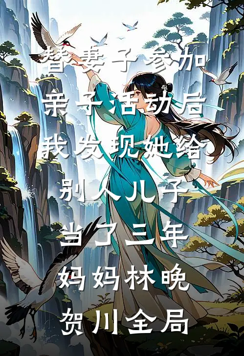 替妻子参加亲子活动后，我发现她给别人儿子当了三年妈妈林晚贺川全局