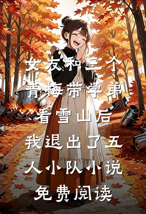 女友和三个青梅带学弟看雪山后，我退出了五人小队小说免费阅读