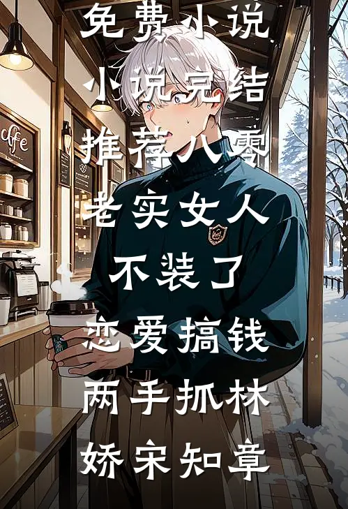 八零：老实女人不装了，恋爱搞钱两手抓(林娇宋知章)热门免费小说_小说完结推荐八零：老实女人不装了，恋爱搞钱两手抓(林娇宋知章)