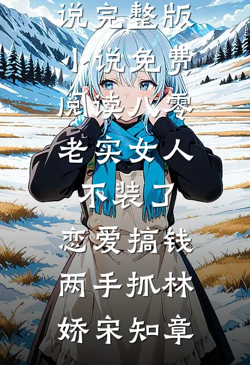 八零：老实女人不装了，恋爱搞钱两手抓林娇宋知章完结免费小说_完整版小说免费阅读八零：老实女人不装了，恋爱搞钱两手抓(林娇宋知章)