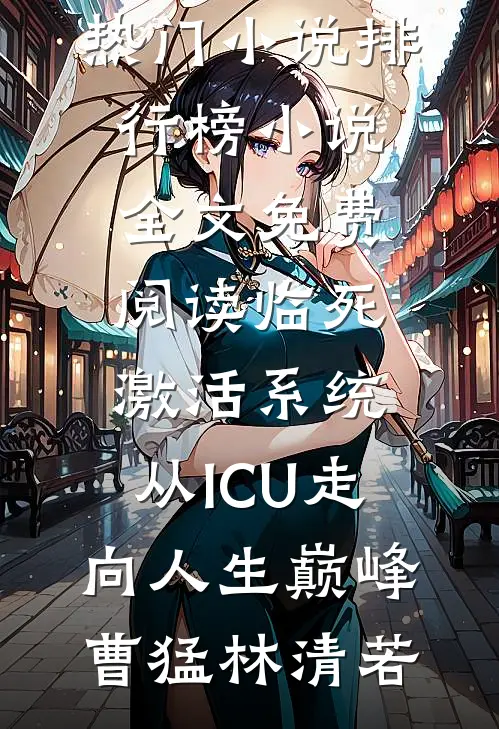 临死激活系统，从ICU走向人生巅峰曹猛林清若热门小说排行榜_小说全文免费阅读临死激活系统，从ICU走向人生巅峰(曹猛林清若)
