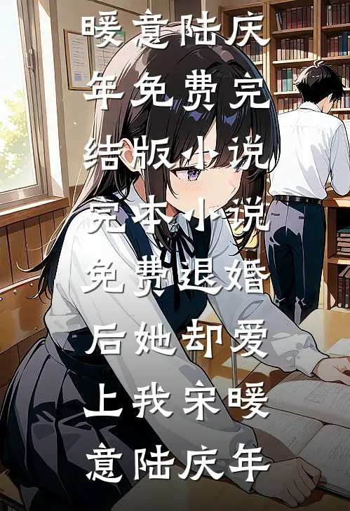 退婚后她却爱上我宋暖意陆庆年免费完结版小说_完本小说免费退婚后她却爱上我宋暖意陆庆年