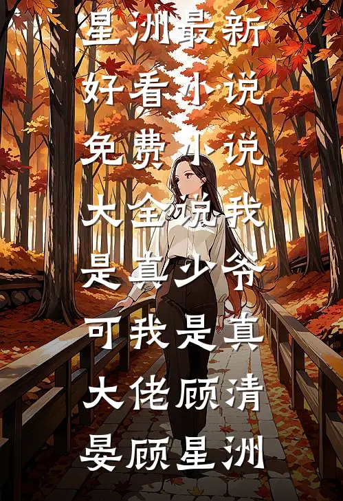 说我是真少爷，可我是真大佬顾清晏顾星洲最新好看小说_免费小说大全说我是真少爷，可我是真大佬(顾清晏顾星洲)