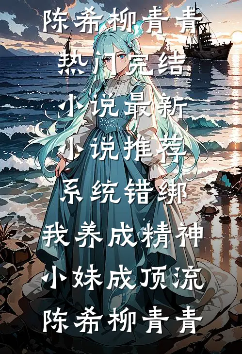 系统错绑，我养成精神小妹成顶流(陈希柳青青)热门完结小说_最新小说推荐系统错绑，我养成精神小妹成顶流陈希柳青青