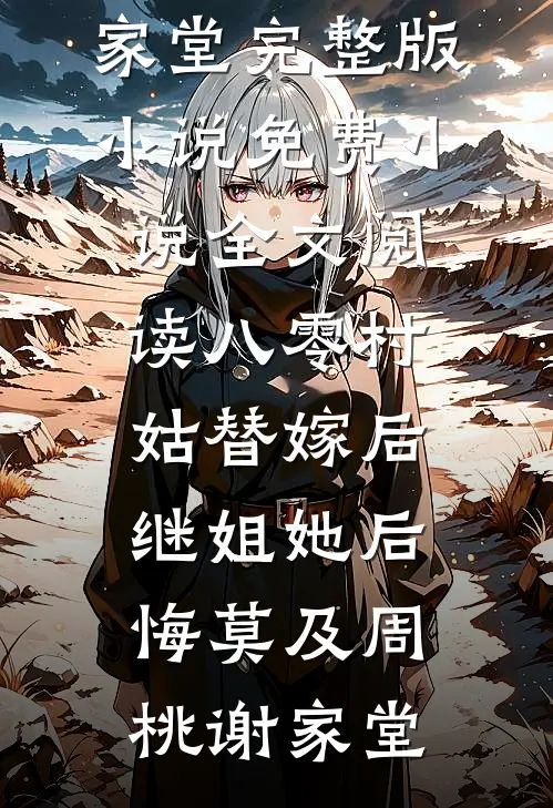 八零村姑替嫁后，继姐她后悔莫及周桃谢家堂完整版小说_免费小说全文阅读八零村姑替嫁后，继姐她后悔莫及(周桃谢家堂)