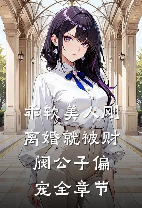 乖软美人刚离婚就被财阀公子偏宠全章节