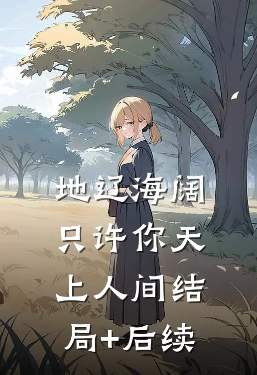 地辽海阔，只许你天上人间结局+后续