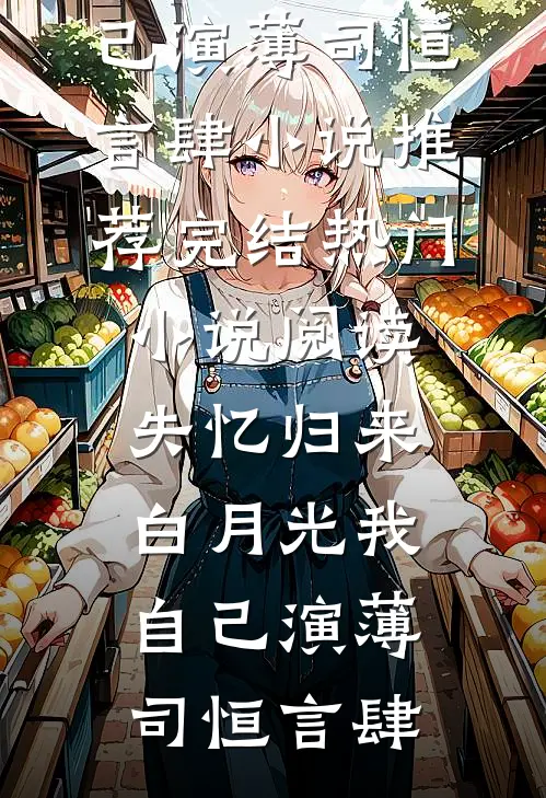 失忆归来，白月光我自己演薄司恒言肆小说推荐完结_热门小说阅读失忆归来，白月光我自己演(薄司恒言肆)