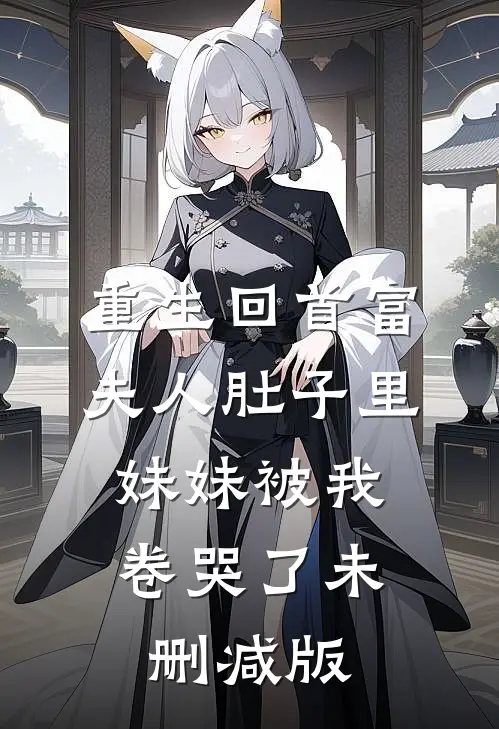 重生回首富夫人肚子里，妹妹被我卷哭了未删减版