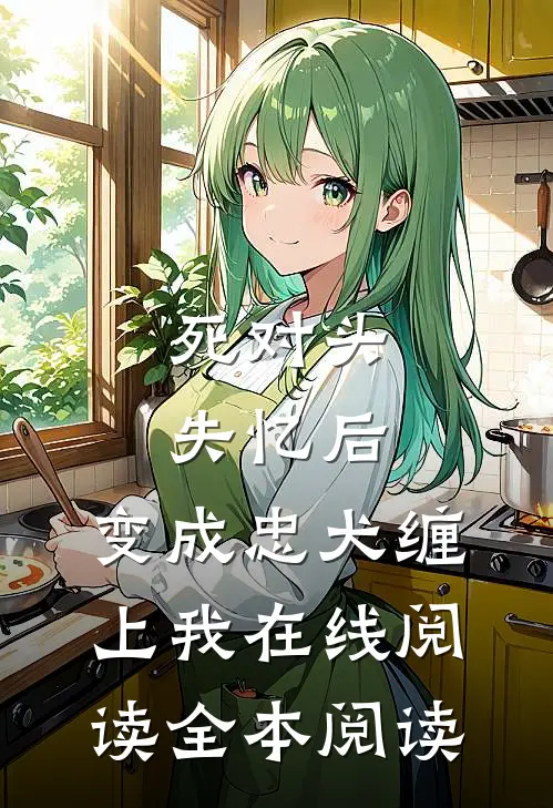 死对头失忆后，变成忠犬缠上我在线阅读全本阅读