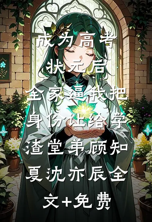 成为高考状元后，全家逼我把身份让给学渣堂弟顾知夏沈亦辰全文+免费