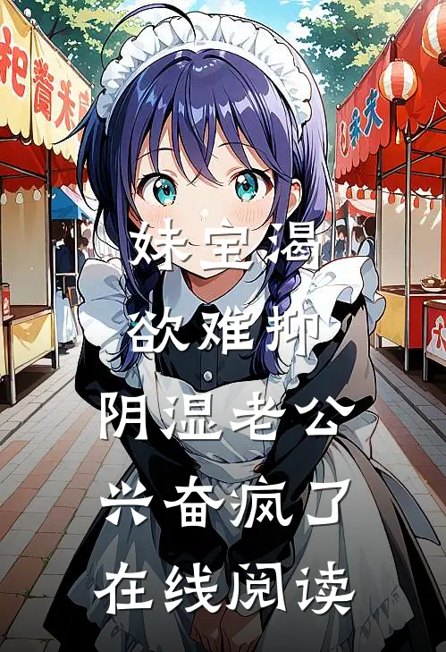 妹宝渴欲难抑，阴湿老公兴奋疯了在线阅读