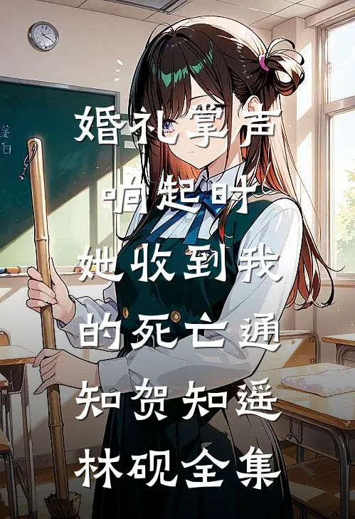 婚礼掌声响起时，她收到我的死亡通知贺知遥林砚全集