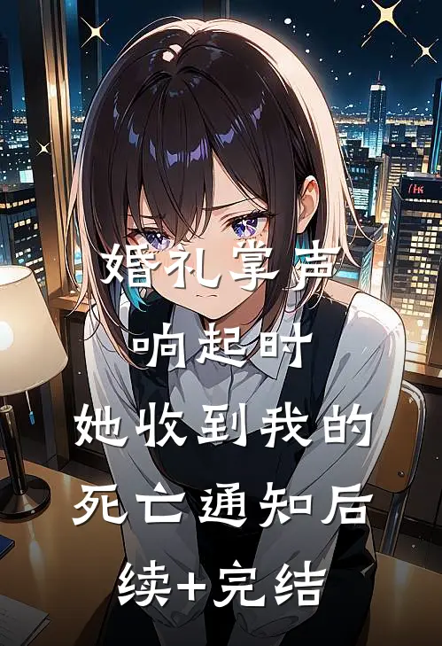 婚礼掌声响起时，她收到我的死亡通知后续+完结