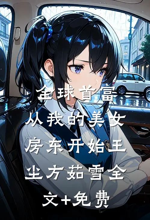 全球首富，从我的美女房东开始王尘方茹雪全文+免费