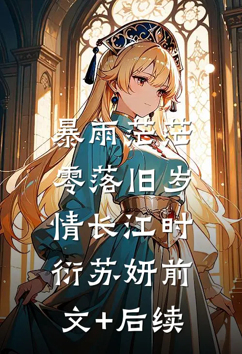 暴雨茫茫，零落旧岁情长江时衍苏妍前文+后续