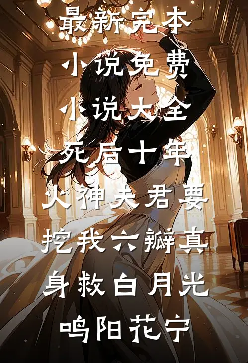 死后十年，火神夫君要挖我六瓣真身救白月光(鸣阳花宁)最新完本小说_免费小说大全死后十年，火神夫君要挖我六瓣真身救白月光鸣阳花宁