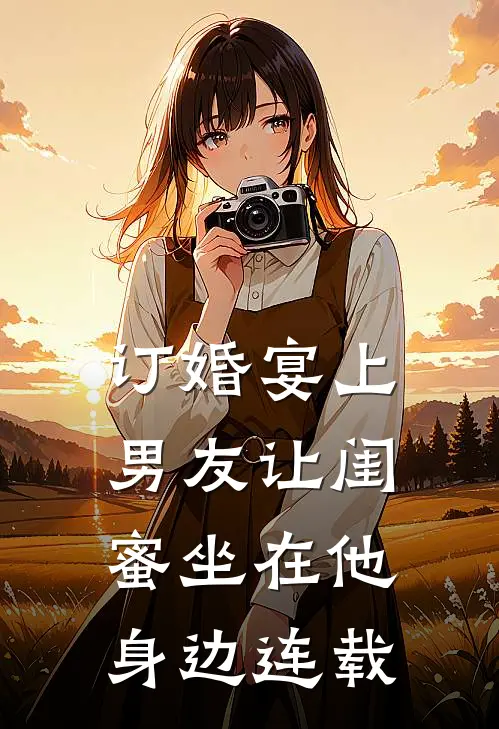 订婚宴上，男友让闺蜜坐在他身边连载