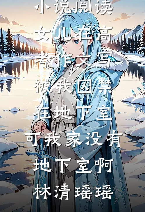 女儿在高考作文写被我囚禁在地下室，可我家没有地下室啊林清瑶瑶全本免费小说_免费小说阅读女儿在高考作文写被我囚禁在地下室，可我家没有地下室啊(林清瑶瑶)