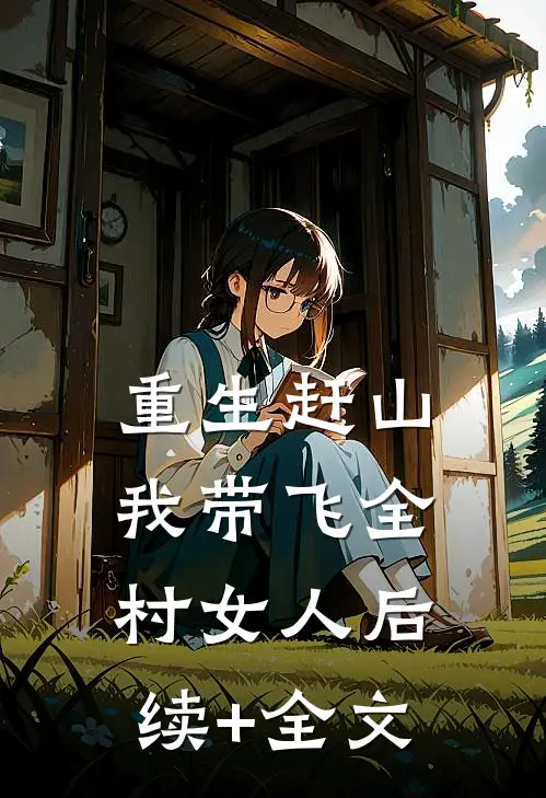重生赶山：我带飞全村女人后续+全文