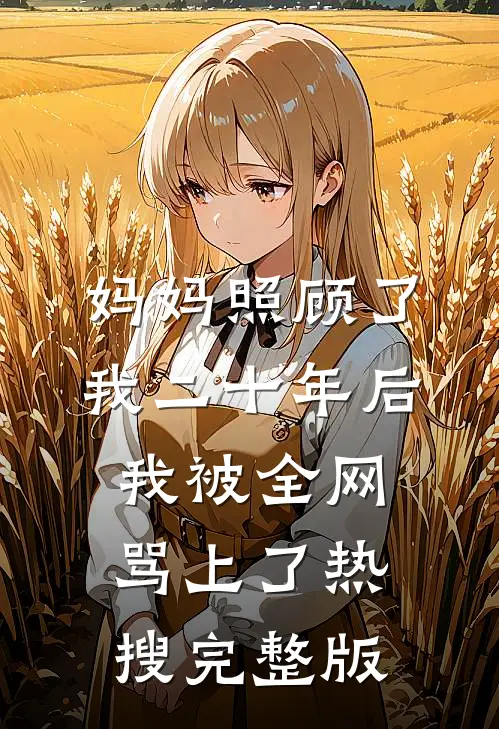 妈妈照顾了我二十年后，我被全网骂上了热搜完整版