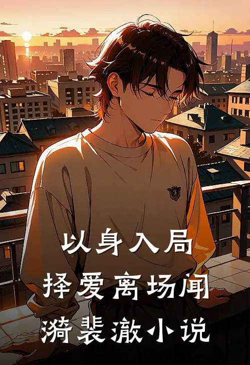 以身入局，择爱离场闻漪裴澈小说
