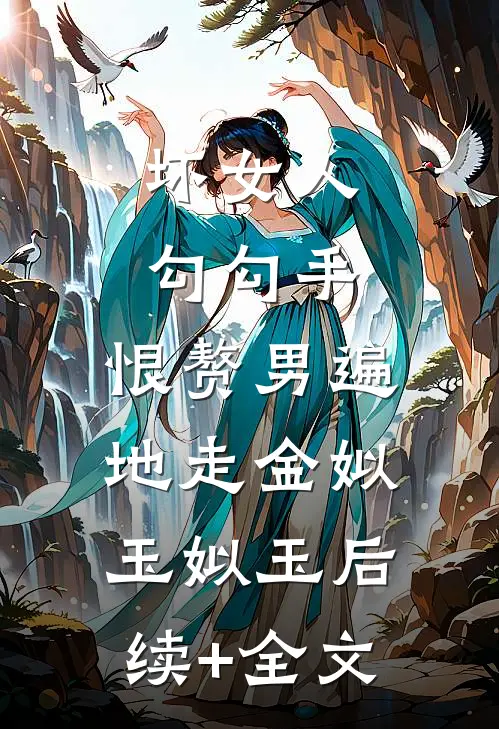 坏女人勾勾手，恨赘男遍地走金姒玉姒玉后续+全文