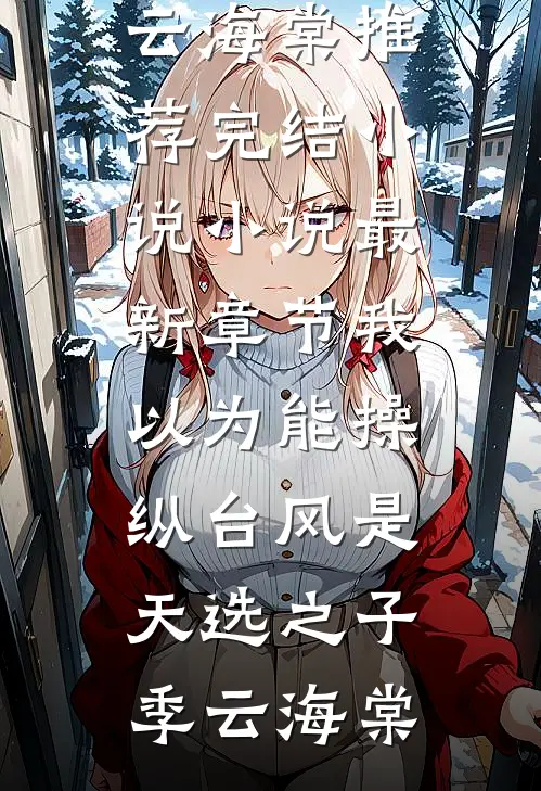 我以为能操纵台风是天选之子(季云海棠)推荐完结小说_小说最新章节我以为能操纵台风是天选之子(季云海棠)