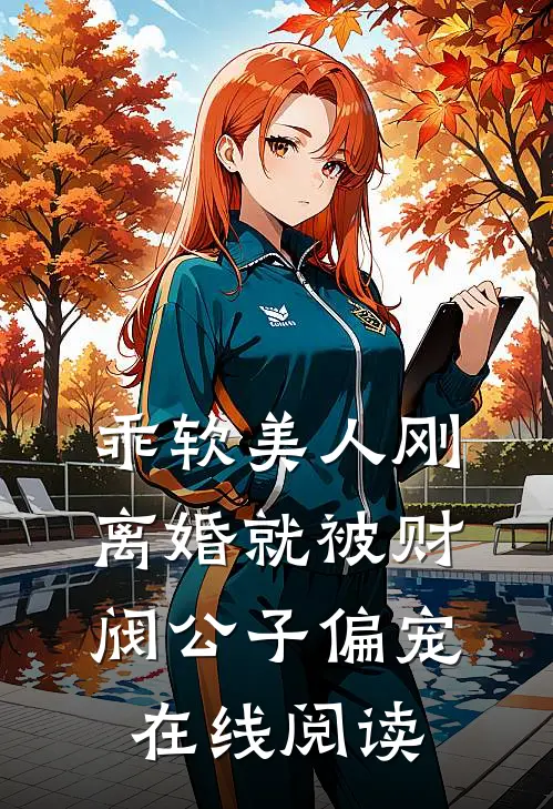 乖软美人刚离婚就被财阀公子偏宠在线阅读