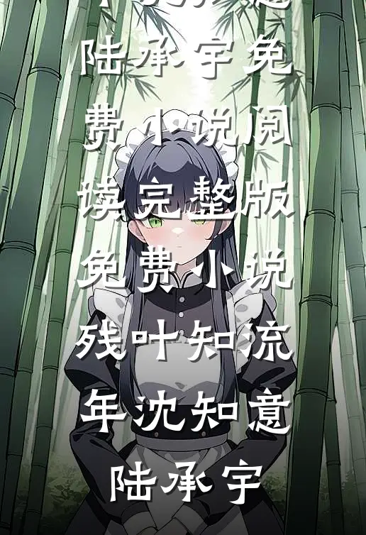 残叶知流年沈知意陆承宇免费小说阅读_完整版免费小说残叶知流年沈知意陆承宇