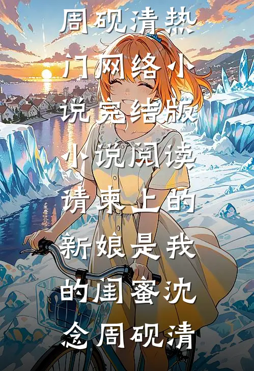 请柬上的新娘是我的闺蜜沈念周砚清热门网络小说_完结版小说阅读请柬上的新娘是我的闺蜜(沈念周砚清)