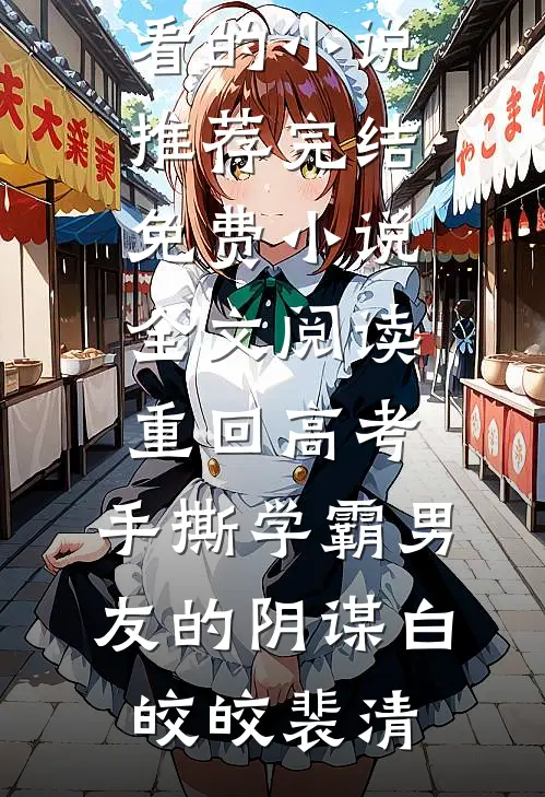 重回高考，手撕学霸男友的阴谋(白皎皎裴清)好看的小说推荐完结_免费小说全文阅读重回高考，手撕学霸男友的阴谋白皎皎裴清