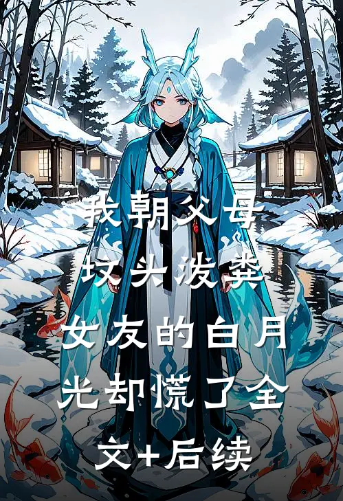 我朝父母坟头泼粪，女友的白月光却慌了全文+后续